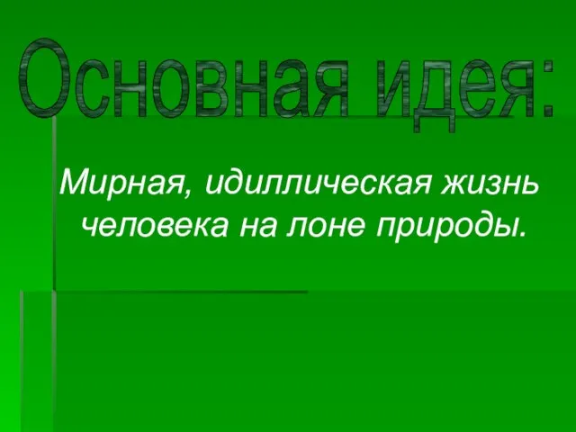 Мирная, идиллическая жизнь человека на лоне природы. Основная идея: