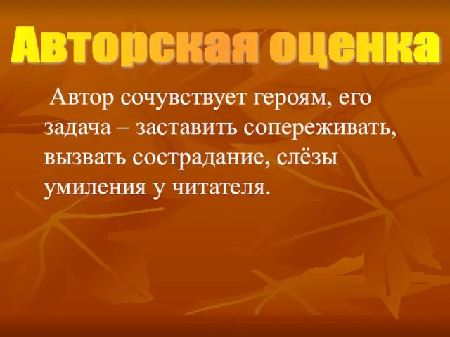 Автор сочувствует героям, его задача – заставить сопереживать, вызвать сострадание, слёзы умиления у читателя. Авторская оценка