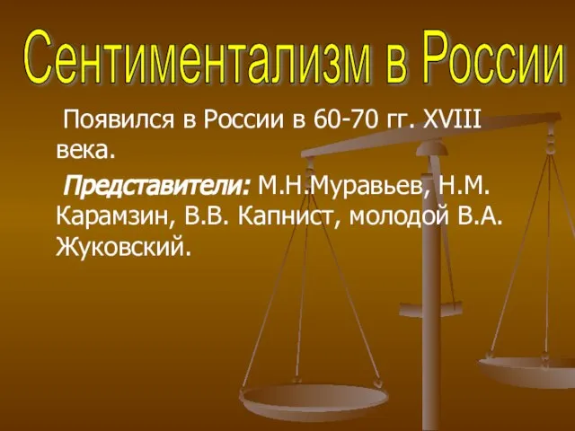 Появился в России в 60-70 гг. XVIII века. Представители: М.Н.Муравьев, Н.М. Карамзин,