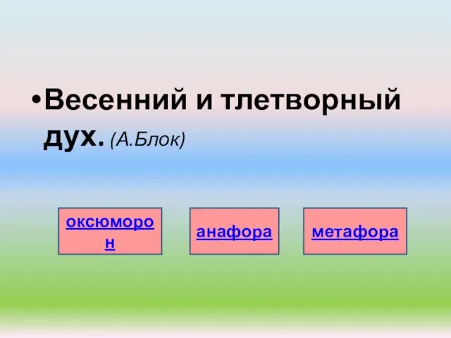 Весенний и тлетворный дух. (А.Блок) оксюморон анафора метафора