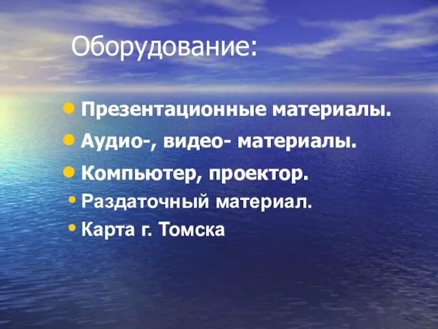 Оборудование: Презентационные материалы. Аудио-, видео- материалы. Компьютер, проектор. Раздаточный материал. Карта г. Томска