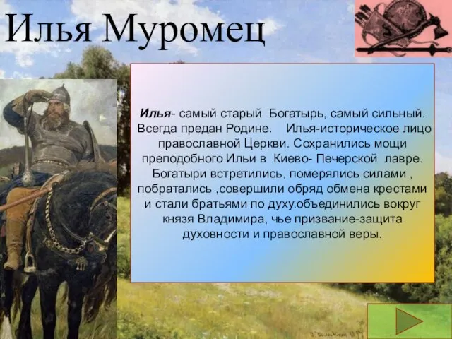 Илья Муромец Илья- самый старый Богатырь, самый сильный.Всегда предан Родине. Илья-историческое лицо