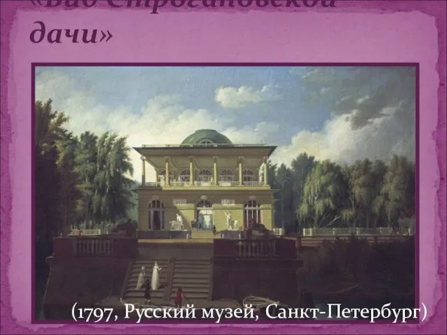 «Вид Строгановской дачи» (1797, Русский музей, Санкт-Петербург)