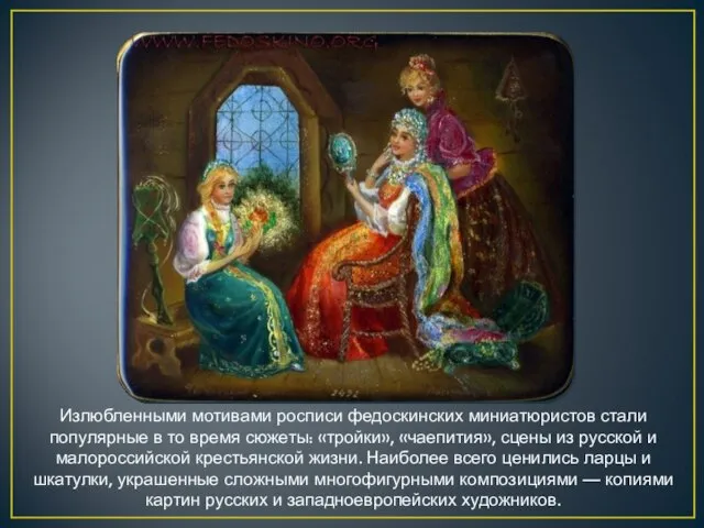 Излюбленными мотивами росписи федоскинских миниатюристов стали популярные в то время сюжеты: «тройки»,