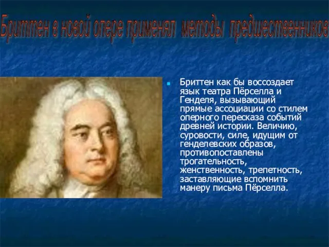 Бриттен как бы воссоздает язык театра Пёрселла и Генделя, вызывающий прямые ассоциации