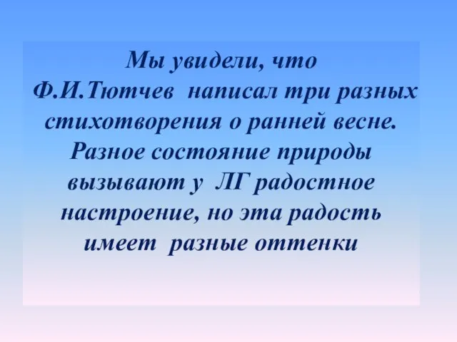 Мы увидели, что Ф.И.Тютчев написал три разных стихотворения о ранней весне. Разное