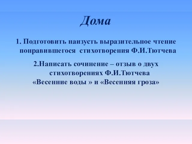 Дома 1. Подготовить наизусть выразительное чтение понравившегося стихотворения Ф.И.Тютчева 2.Написать сочинение –