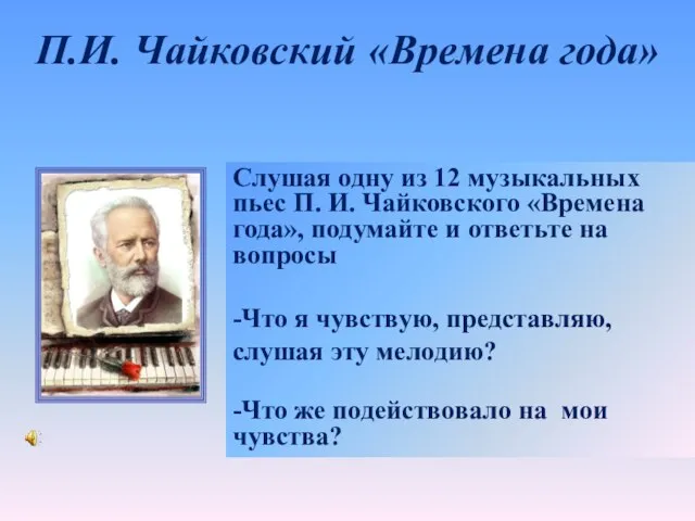 Слушая одну из 12 музыкальных пьес П. И. Чайковского «Времена года», подумайте