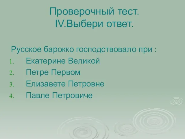 Проверочный тест. IV.Выбери ответ. Русское барокко господствовало при : Екатерине Великой Петре