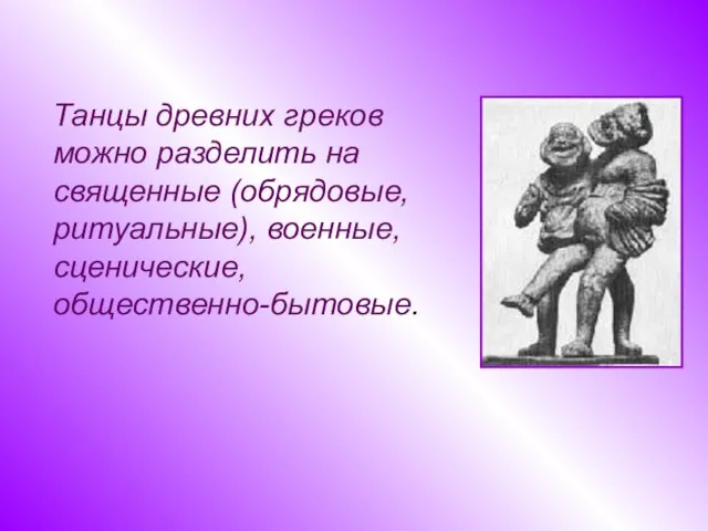 Танцы древних греков можно разделить на священные (обрядовые, ритуальные), военные, сценические, общественно-бытовые.