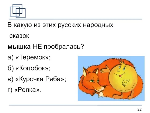 В какую из этих русских народных сказок мышка НЕ пробралась? а) «Теремок»;