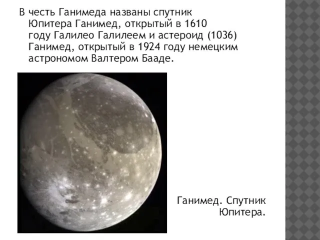 В честь Ганимеда названы спутник Юпитера Ганимед, открытый в 1610 году Галилео