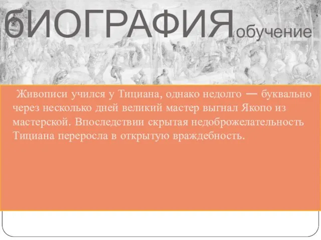 бИОГРАФИЯобучение Живописи учился у Тициана, однако недолго — буквально через несколько дней