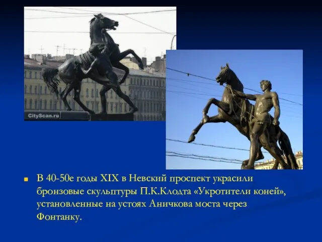 В 40-50е годы XIX в Невский проспект украсили бронзовые скульптуры П.К.Клодта «Укротители