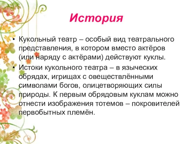 История Кукольный театр – особый вид театрального представления, в котором вместо актёров