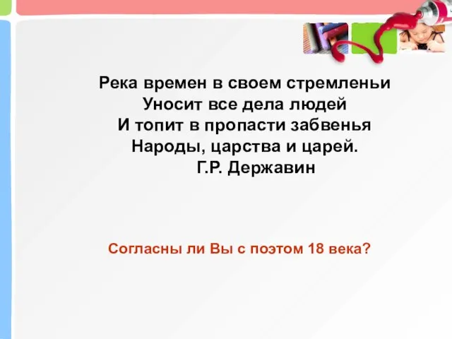 Согласны ли Вы с поэтом 18 века? Река времен в своем стремленьи