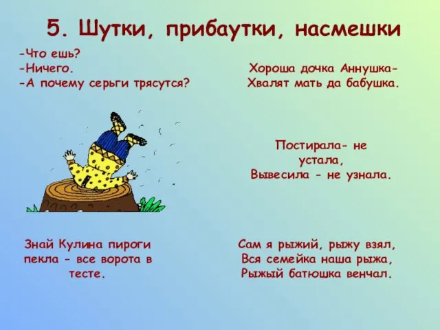 5. Шутки, прибаутки, насмешки Что ешь? Ничего. А почему серьги трясутся? Хороша