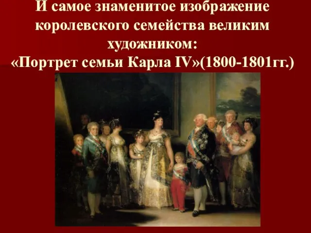 И самое знаменитое изображение королевского семейства великим художником: «Портрет семьи Карла IV»(1800-1801гг.)