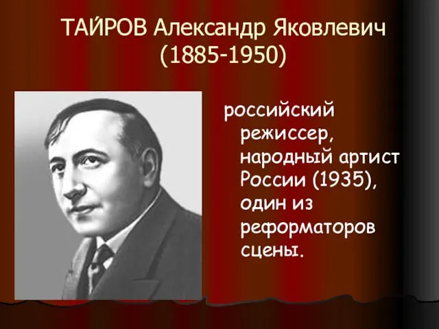 ТАИ́РОВ Александр Яковлевич (1885-1950) российский режиссер, народный артист России (1935), один из реформаторов сцены.