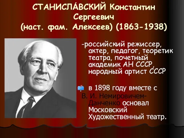 СТАНИСЛА́ВСКИЙ Константин Сергеевич (наст. фам. Алексеев) (1863-1938) -российский режиссер, актер, педагог, теоретик