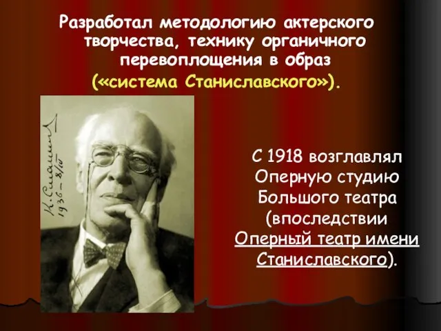 Разработал методологию актерского творчества, технику органичного перевоплощения в образ («система Станиславского»). С