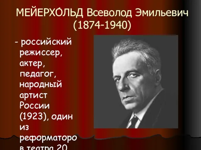 МЕЙЕРХО́ЛЬД Всеволод Эмильевич (1874-1940) - российский режиссер, актер, педагог, народный артист России