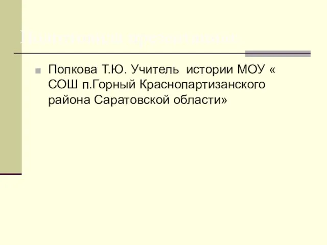 Попкова Т.Ю. Учитель истории МОУ « СОШ п.Горный Краснопартизанского района Саратовской области» Подготовила презентацию: