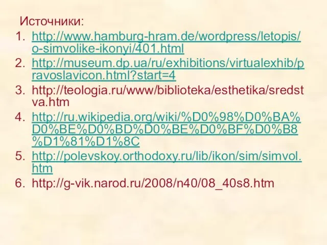 Источники: http://www.hamburg-hram.de/wordpress/letopis/o-simvolike-ikonyi/401.html http://museum.dp.ua/ru/exhibitions/virtualexhib/pravoslavicon.html?start=4 http://teologia.ru/www/biblioteka/esthetika/sredstva.htm http://ru.wikipedia.org/wiki/%D0%98%D0%BA%D0%BE%D0%BD%D0%BE%D0%BF%D0%B8%D1%81%D1%8C http://polevskoy.orthodoxy.ru/lib/ikon/sim/simvol.htm http://g-vik.narod.ru/2008/n40/08_40s8.htm