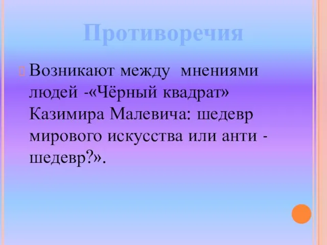 Возникают между мнениями людей -«Чёрный квадрат» Казимира Малевича: шедевр мирового искусства или анти - шедевр?». Противоречия