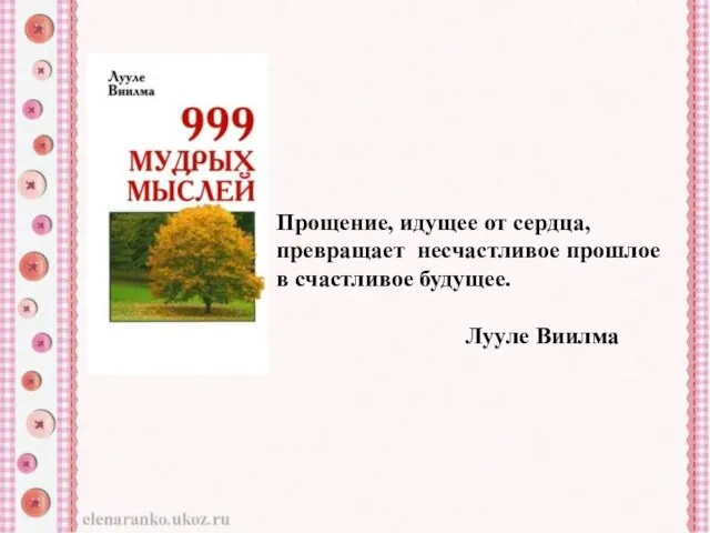 Прощение, идущее от сердца, превращает несчастливое прошлое в счастливое будущее. Лууле Виилма