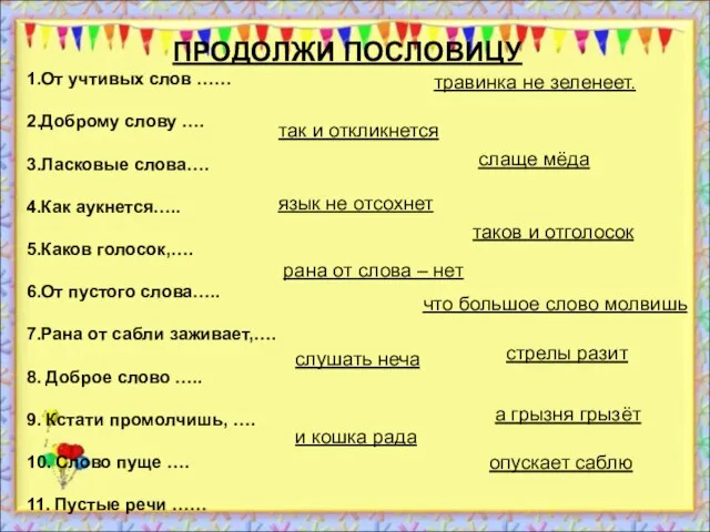 ПРОДОЛЖИ ПОСЛОВИЦУ 1.От учтивых слов …… 2.Доброму слову …. 3.Ласковые слова…. 4.Как