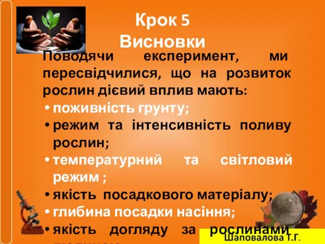 Крок 5 Висновки Поводячи експеримент, ми пересвідчилися, що на розвиток рослин дієвий