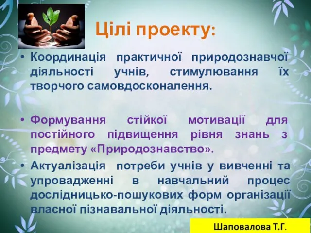 Цілі проекту: Координація практичної природознавчої діяльності учнів, стимулювання їх творчого самовдосконалення. Формування