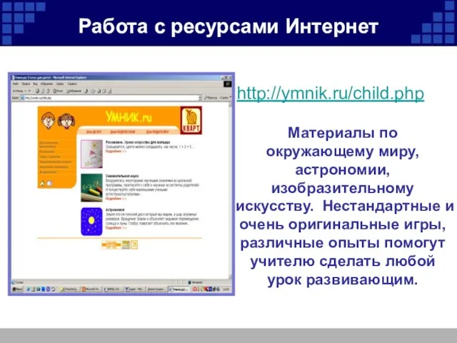 Работа с ресурсами Интернет http://ymnik.ru/child.php Материалы по окружающему миру, астрономии, изобразительному искусству.