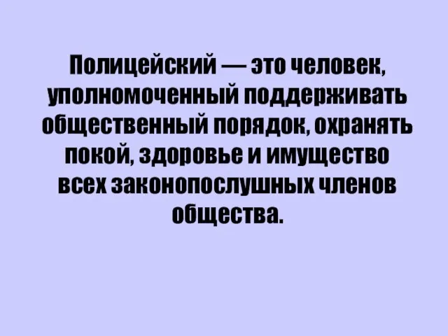 Полицейский — это человек, уполномоченный поддерживать общественный порядок, охранять покой, здоровье и