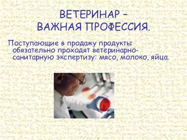 Поступающие в продажу продукты обязательно проходят ветеринарно-санитарную экспертизу: мясо, молоко, яйца. ВЕТЕРИНАР – ВАЖНАЯ ПРОФЕССИЯ.