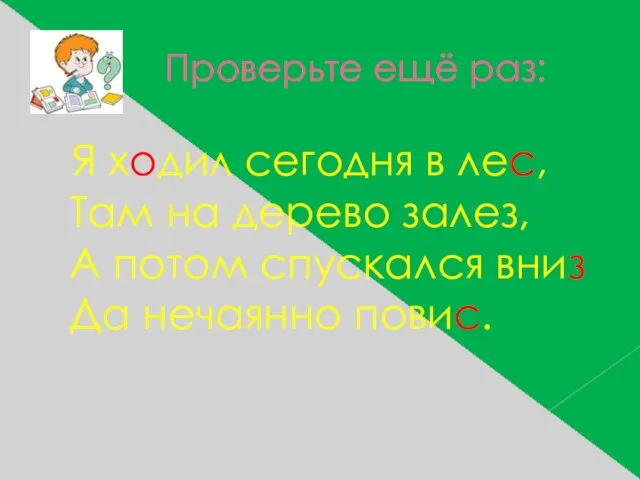 Проверьте ещё раз: Я ходил сегодня в лес, Там на дерево залез,