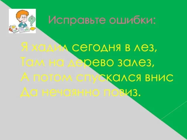 Исправьте ошибки: Я хадил сегодня в лез, Там на дерево залез, А