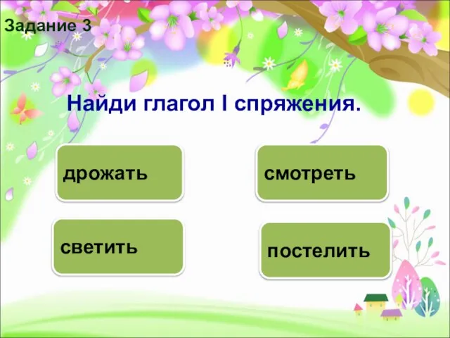 постелить светить дрожать смотреть Задание 3 Найди глагол I спряжения.