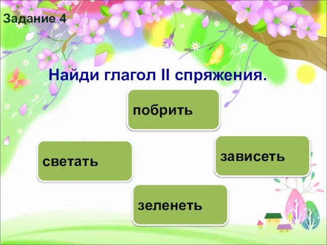 зависеть светать побрить зеленеть Задание 4 Найди глагол II спряжения.