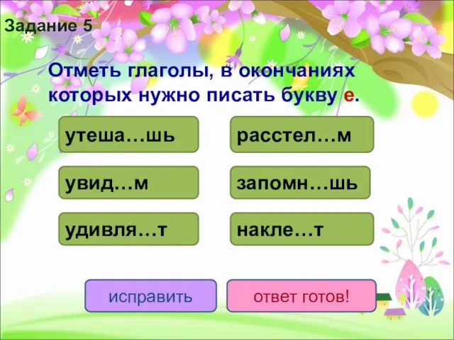 Отметь глаголы, в окончаниях которых нужно писать букву е. утеша…шь расстел…м удивля…т