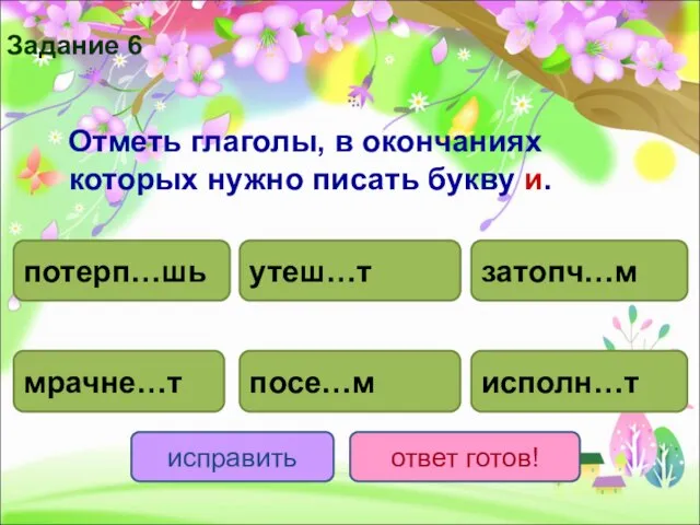 Отметь глаголы, в окончаниях которых нужно писать букву и. потерп…шь исполн…т утеш…т