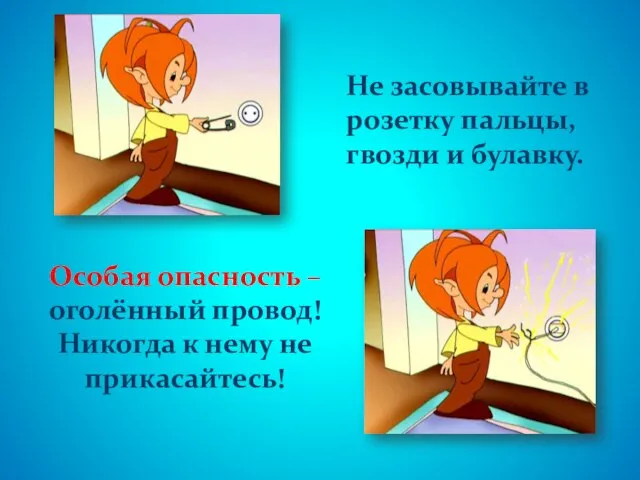 Не засовывайте в розетку пальцы, гвозди и булавку. Особая опасность – оголённый