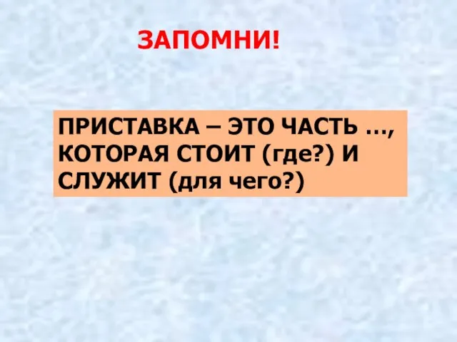 ЗАПОМНИ! ПРИСТАВКА – ЭТО ЧАСТЬ …, КОТОРАЯ СТОИТ (где?) И СЛУЖИТ (для чего?)