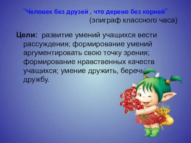 “Человек без друзей , что дерево без корней” (эпиграф классного часа) Цели: