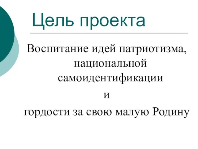 Цель проекта Воспитаниe идей патриотизма, национальной самоидентификации и гордости за свою малую Родину