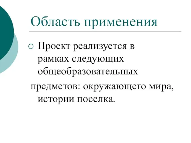 Область применения Проект реализуется в рамках следующих общеобразовательных предметов: окружающего мира, истории поселка.