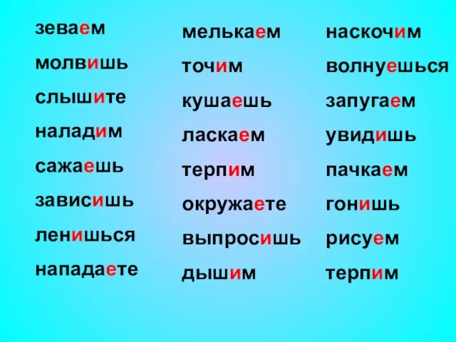 зеваем молвишь слышите наладим сажаешь зависишь ленишься нападаете наскочим волнуешься запугаем увидишь