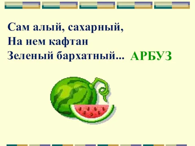 Сам алый, сахарный, На нем кафтан Зеленый бархатный... АРБУЗ