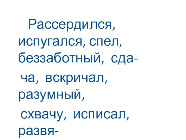 Рассердился, испугался, спел, беззаботный, сда- ча, вскричал, разумный, схвачу, исписал, развя- жет, сделать.